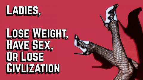 Ladies, Lose Weight, Have Sex, or Lose Civilization
