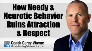 How Needy & Neurotic Behavior Ruins Attraction & Respect
