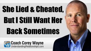She Lied & Cheated, But I Still Want Her Back Sometimes