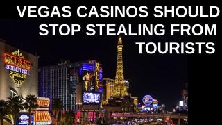 Vegas Casinos Steal from It Customers.  Maybe Stop That?