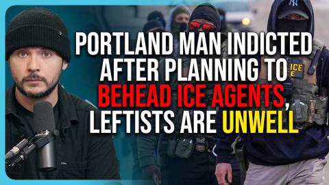 Portland Man INDICTED After Planning To BEHEAD ICE Agents, Leftists Are Unwell