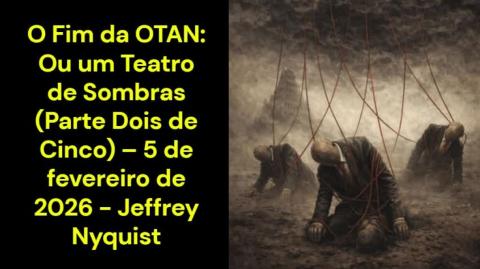 O Fim da OTAN: Ou um Teatro de Sombras (Parte 2 de 5) – 5 de fevereiro de 2026 - Jeffrey Nyquist