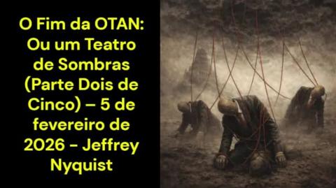 O Fim da OTAN: Ou um Teatro de Sombras (Parte 2 de 5) – 5 de fevereiro de 2026 - Jeffrey Nyquist