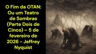 O Fim da OTAN: Ou um Teatro de Sombras (Parte 2 de 5) – 5 de fevereiro de 2026 - Jeffrey Nyquist