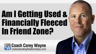 Am I Getting Used & Financially Fleeced In Friend Zone?