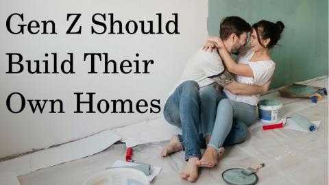 Gen Z Should Build Their Own Homes...Cause They're Gonna Have To