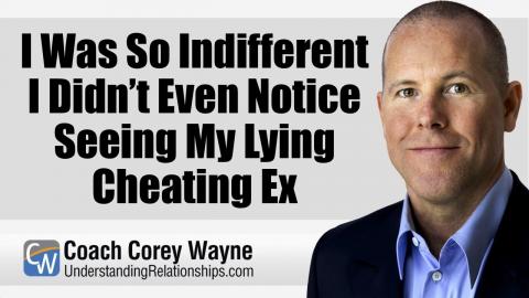 I Was So Indifferent I Didn’t Even Notice Seeing My Lying Cheating Ex