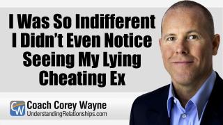 I Was So Indifferent I Didn’t Even Notice Seeing My Lying Cheating Ex