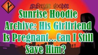 Sunrise Hoodie Archive: His Girlfriend Is Pregnant...Can I Still Save Him?