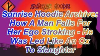 Sunrise Hoodie Archive: How A Man Falls For Her Ego Stroking - He Was Led Like An Ox To Slaughter