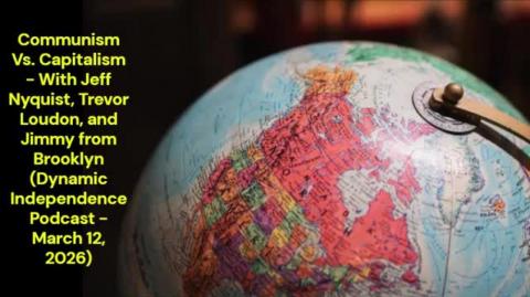 Communism Vs  Capitalism (Dynamic Independence Podcast - March 12, 2026)