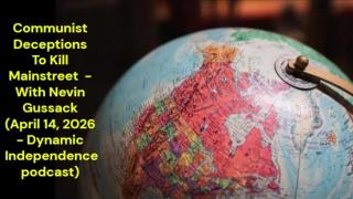 Communist Deceptions To Kill Mainstreet (April 14, 2026 - Dynamic Independence Podcast)