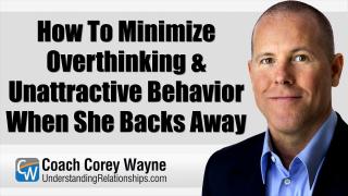How To Minimize Overthinking & Unattractive Behavior When She Backs Away