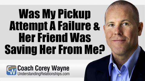 Was My Pickup Attempt A Failure & Her Friend Was Saving Her From Me?