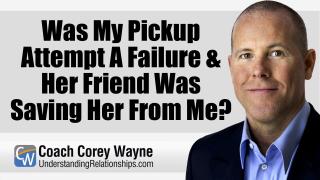 Was My Pickup Attempt A Failure & Her Friend Was Saving Her From Me?