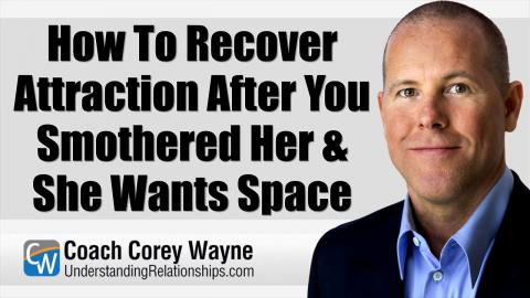 How To Recover Attraction After You Smothered Her & She Wants Space