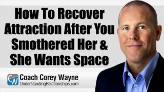 How To Recover Attraction After You Smothered Her & She Wants Space