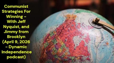 Communist Strategies For Winning - With Jeff Nyquist, and Jimmy from Brooklyn (April 9, 2026 - Dynamic Independence Podcast)