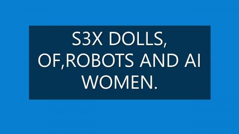 S3X DOLLS, OF, ROBOTS AND AI WOMEN