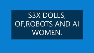 S3X DOLLS, OF, ROBOTS AND AI WOMEN