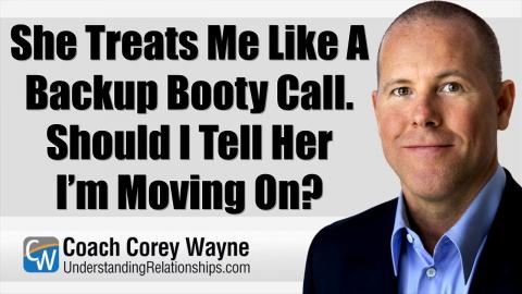 She Treats Me Like A Backup Booty Call. Should I Tell Her I’m Moving On?