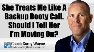 She Treats Me Like A Backup Booty Call. Should I Tell Her I’m Moving On?