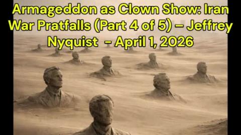 Armageddon as Clown Show_ Iran War Pratfalls (Part 4 of 5) – Jeffrey Nyquist  - April 1, 2026