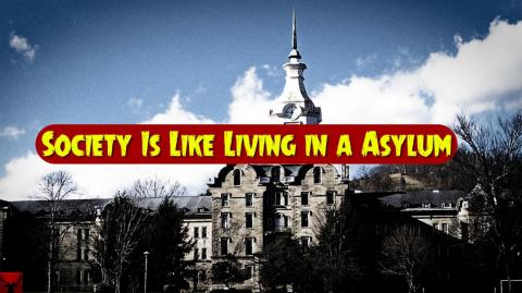 Society Is Like Living in a Asylum