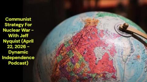 Communist Strategy For Nuclear War - With Jeff Nyquist (Dynamic Independence Podcast - April 22, 2026)