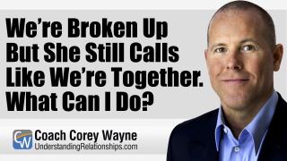 We’re Broken Up But She Still Calls Like We’re Together. What Can I Do?