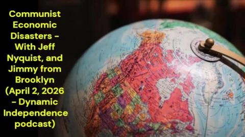 Communist Economic Disasters - With Jeff Nyquist and Jimmy from Brooklyn (April 2, 2026 - Dynamic Independence Podcast)