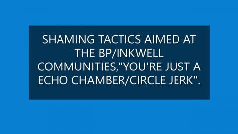 Shaming tactics aimed at the BP/Inkwell communities, "you're just an echo chamber/circle jerk".