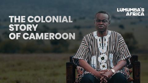 Lumumba’s Africa | The Colonial Story of Cameroon