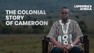 Lumumba’s Africa | The Colonial Story of Cameroon
