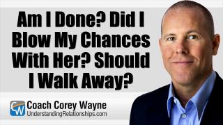Am I Done? Did I Blow My Chances With Her? Should I Walk Away?