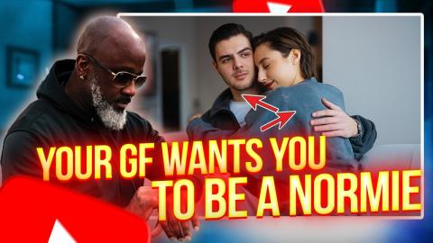 Your GF Wants You To Be A NORMIE