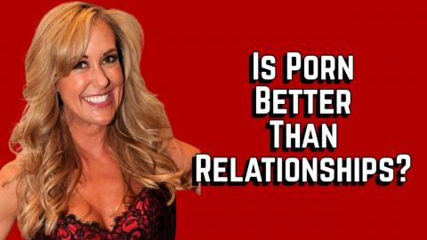 Is Porn Better Than Relationships?