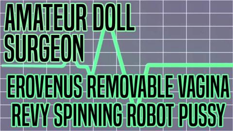 Amateur Doll Surgeon: Erovenus Removable Vagina Prototype Part 2: Revy Innovations Spinning Robot Pussy (Sponsored)
