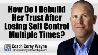 How Do I Rebuild Her Trust After Losing Self Control Multiple Times?