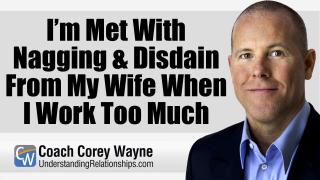 I’m Met With Nagging & Disdain From My Wife When I Work Too Much