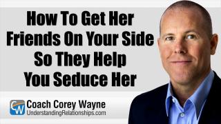 How To Get Her Friends On Your Side So They Help You Seduce Her