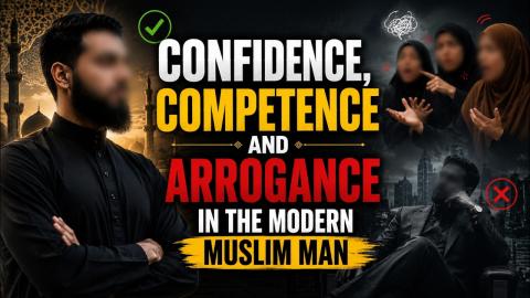 Confidence, Competence and Arrogance in the Modern Muslim Man