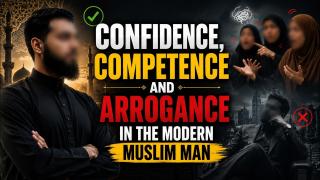 Confidence, Competence and Arrogance in the Modern Muslim Man