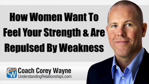 How Women Want To Feel Your Strength & Are Repulsed By Weakness