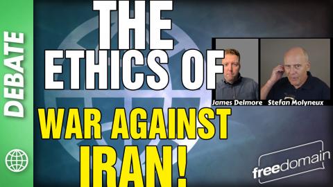 The Ethics of War Against IRAN! Stefan Molyneux Debates James Delmore!