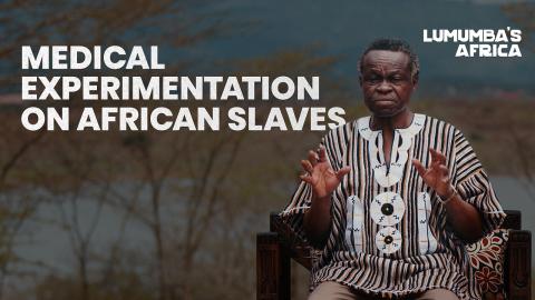 Lumumba’s Africa | Medical experimentation on African slaves