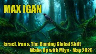 Max Igan - Israel, Iran and The Coming Global Shift - Wake Up with Miya - Recorded May 25th 2026