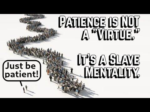 "Patience" is a Weakness.  It's for Losers.