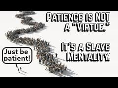"Patience" is a Weakness.  It's for Losers.