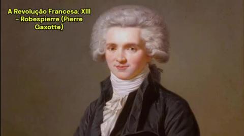 A Revolução Francesa: XIII - Robespierre (Pierre Gaxotte)